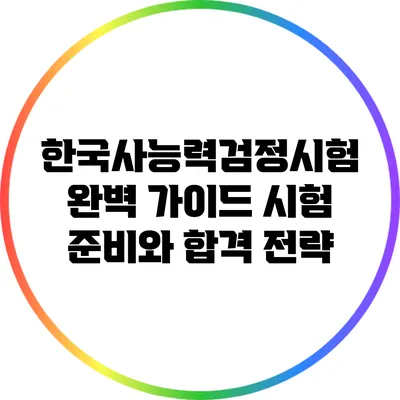 한국사능력검정시험 완벽 가이드: 시험 준비와 합격 전략
