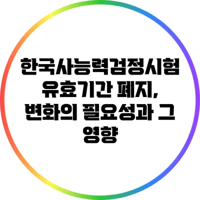 한국사능력검정시험 유효기간 폐지, 변화의 필요성과 그 영향
