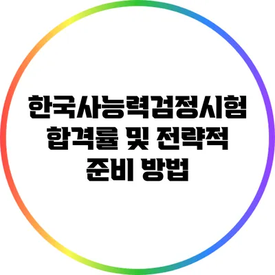 한국사능력검정시험 합격률 및 전략적 준비 방법