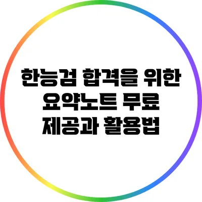 한능검 합격을 위한 요약노트 무료 제공과 활용법