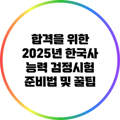 합격을 위한 2025년 한국사 능력 검정시험 준비법 및 꿀팁