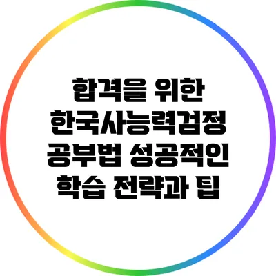 합격을 위한 한국사능력검정 공부법: 성공적인 학습 전략과 팁