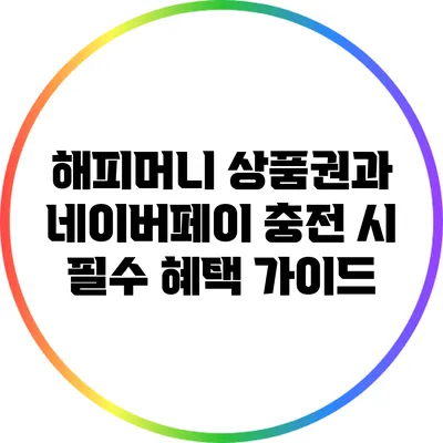 해피머니 상품권과 네이버페이 충전 시 필수 혜택 가이드