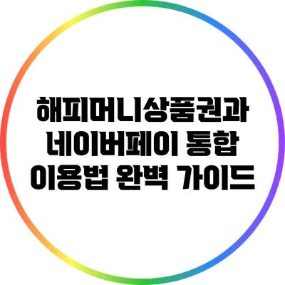 해피머니상품권과 네이버페이 통합 이용법 완벽 가이드