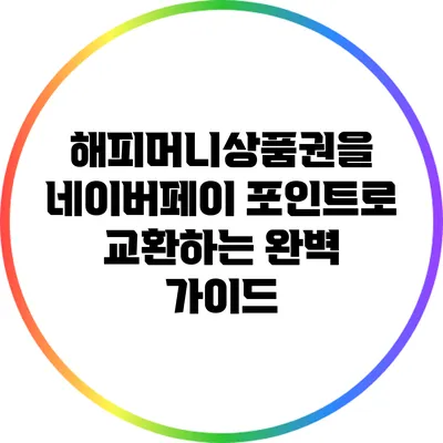 해피머니상품권을 네이버페이 포인트로 교환하는 완벽 가이드