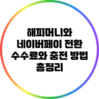 해피머니와 네이버페이 전환: 수수료와 충전 방법 총정리