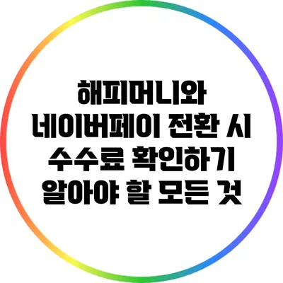 해피머니와 네이버페이 전환 시 수수료 확인하기: 알아야 할 모든 것