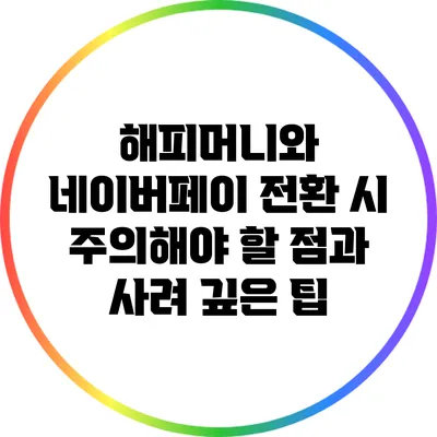 해피머니와 네이버페이: 전환 시 주의해야 할 점과 사려 깊은 팁