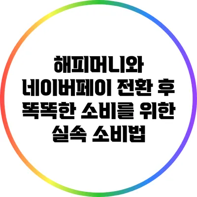 해피머니와 네이버페이 전환 후 똑똑한 소비를 위한 실속 소비법