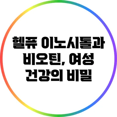 헬퓨 이노시톨과 비오틴, 여성 건강의 비밀