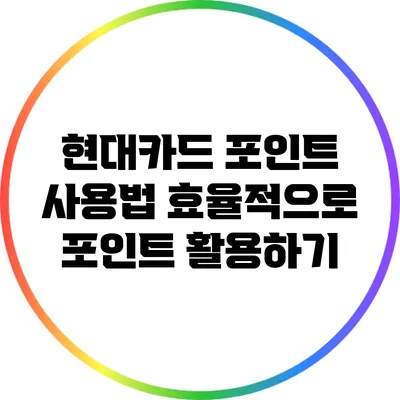 현대카드 포인트 사용법: 효율적으로 포인트 활용하기