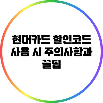현대카드 할인코드 사용 시 주의사항과 꿀팁