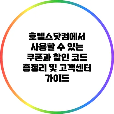 호텔스닷컴에서 사용할 수 있는 쿠폰과 할인 코드 총정리 및 고객센터 가이드