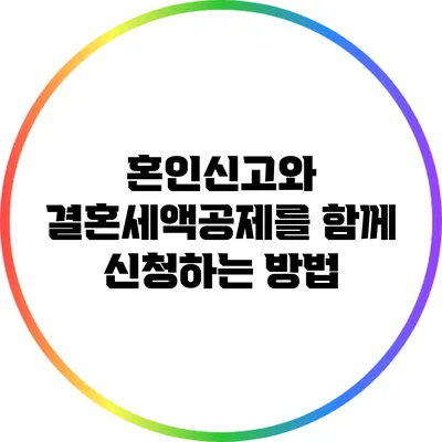 혼인신고와 결혼세액공제를 함께 신청하는 방법