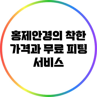 홍제안경의 착한 가격과 무료 피팅 서비스