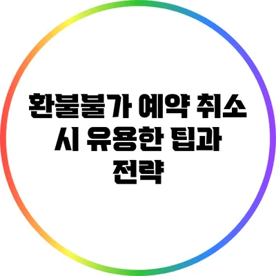 환불불가 예약 취소 시 유용한 팁과 전략