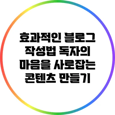 효과적인 블로그 작성법: 독자의 마음을 사로잡는 콘텐츠 만들기