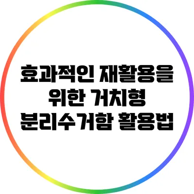 효과적인 재활용을 위한 거치형 분리수거함 활용법