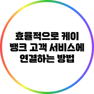 효율적으로 케이 뱅크 고객 서비스에 연결하는 방법
