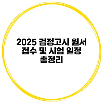 2025 검정고시 원서 접수 및 시험 일정 총정리
