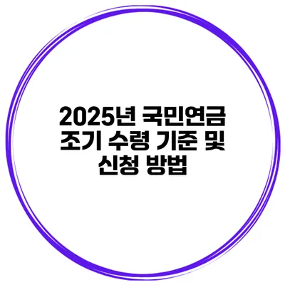 2025년 국민연금 조기 수령 기준 및 신청 방법