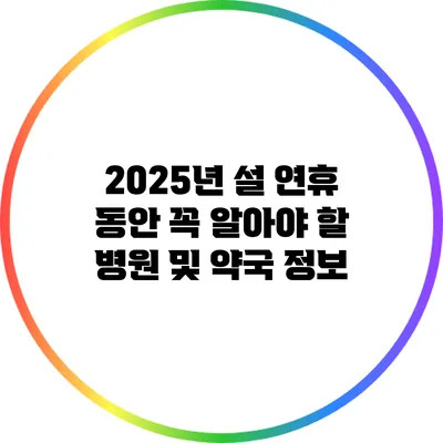 2025년 설 연휴 동안 꼭 알아야 할 병원 및 약국 정보