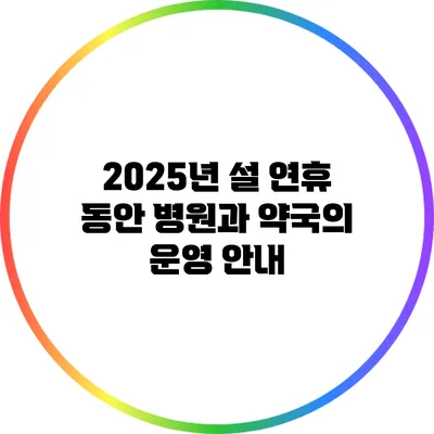 2025년 설 연휴 동안 병원과 약국의 운영 안내