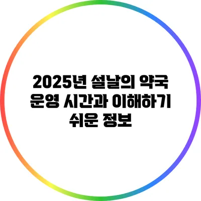 2025년 설날의 약국 운영 시간과 이해하기 쉬운 정보
