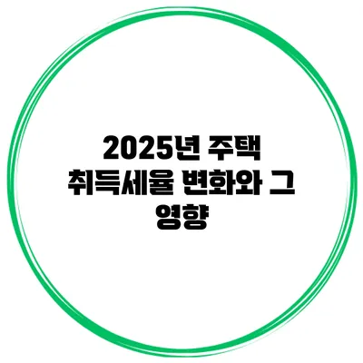 2025년 주택 취득세율 변화와 그 영향