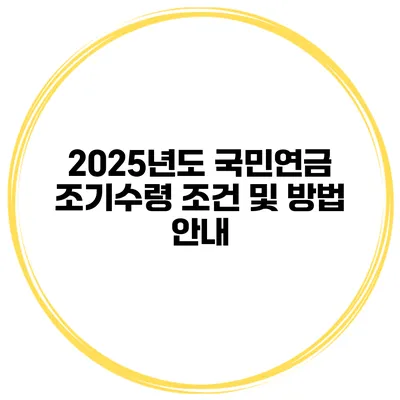 2025년도 국민연금 조기수령 조건 및 방법 안내