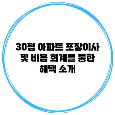 30평 아파트 포장이사 및 비용 회계를 통한 혜택 소개