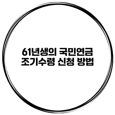 61년생의 국민연금 조기수령 신청 방법