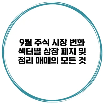 9월 주식 시장 변화: 섹터별 상장 폐지 및 정리 매매의 모든 것