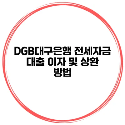 DGB대구은행 전세자금 대출 이자 및 상환 방법