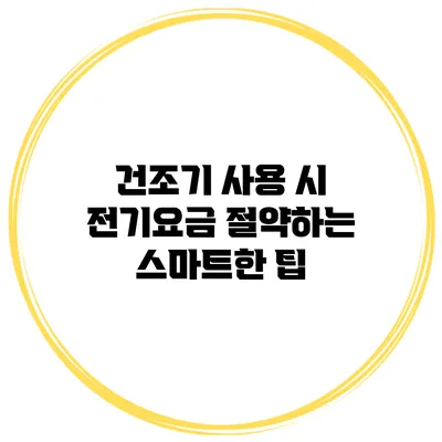 건조기 사용 시 전기요금 절약하는 스마트한 팁