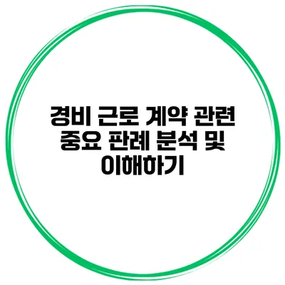 경비 근로 계약 관련 중요 판례 분석 및 이해하기
