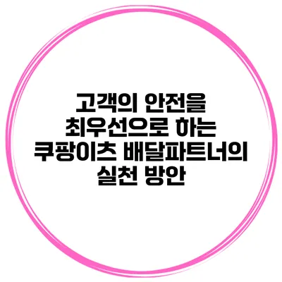 고객의 안전을 최우선으로 하는 쿠팡이츠 배달파트너의 실천 방안