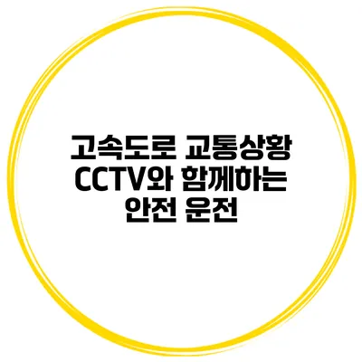 고속도로 교통상황 CCTV와 함께하는 안전 운전