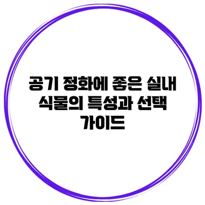 공기 정화에 좋은 실내 식물의 특성과 선택 가이드