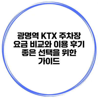광명역 KTX 주차장 요금 비교와 이용 후기: 좋은 선택을 위한 가이드