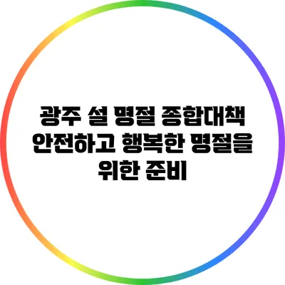 광주 설 명절 종합대책: 안전하고 행복한 명절을 위한 준비
