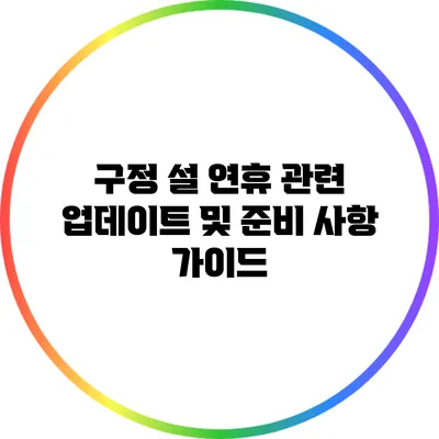 구정 설 연휴 관련 업데이트 및 준비 사항 가이드