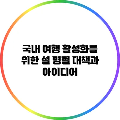 국내 여행 활성화를 위한 설 명절 대책과 아이디어