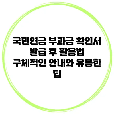 국민연금 부과금 확인서 발급 후 활용법: 구체적인 안내와 유용한 팁