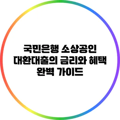 국민은행 소상공인 대환대출의 금리와 혜택 완벽 가이드