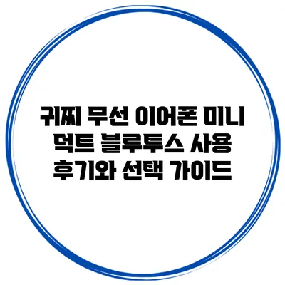 귀찌 무선 이어폰 미니 덕트 블루투스 사용 후기와 선택 가이드
