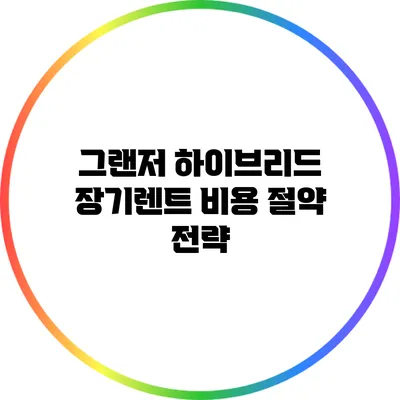 그랜저 하이브리드 장기렌트 비용 절약 전략