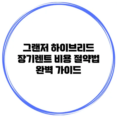 그랜저 하이브리드 장기렌트 비용 절약법 완벽 가이드