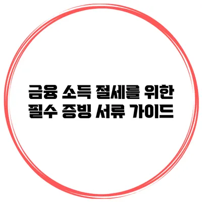 금융 소득 절세를 위한 필수 증빙 서류 가이드