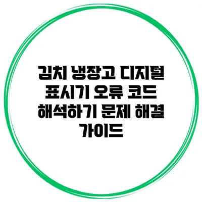 김치 냉장고 디지털 표시기 오류 코드 해석하기: 문제 해결 가이드